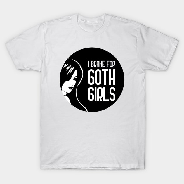 I Brake For Goth Girls T-Shirt by GoranDesign